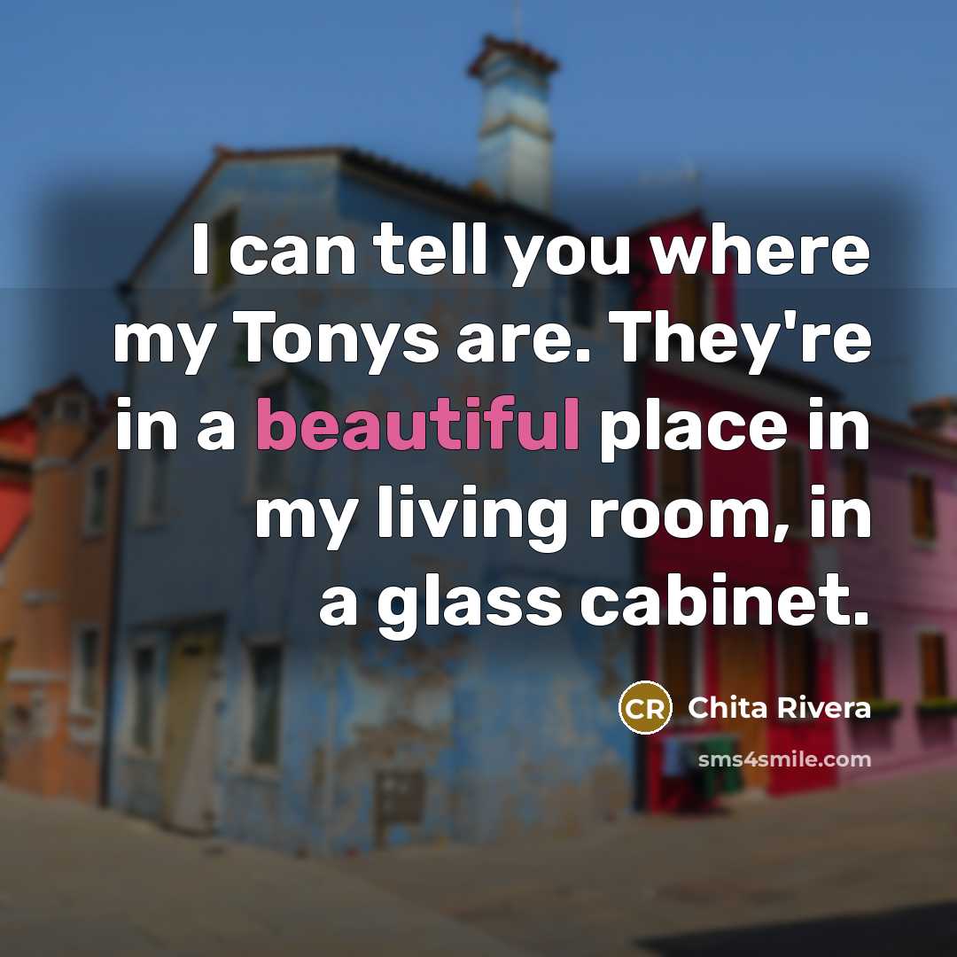 “I can tell you where my Tonys are. They're in…” quote by Chita Rivera
