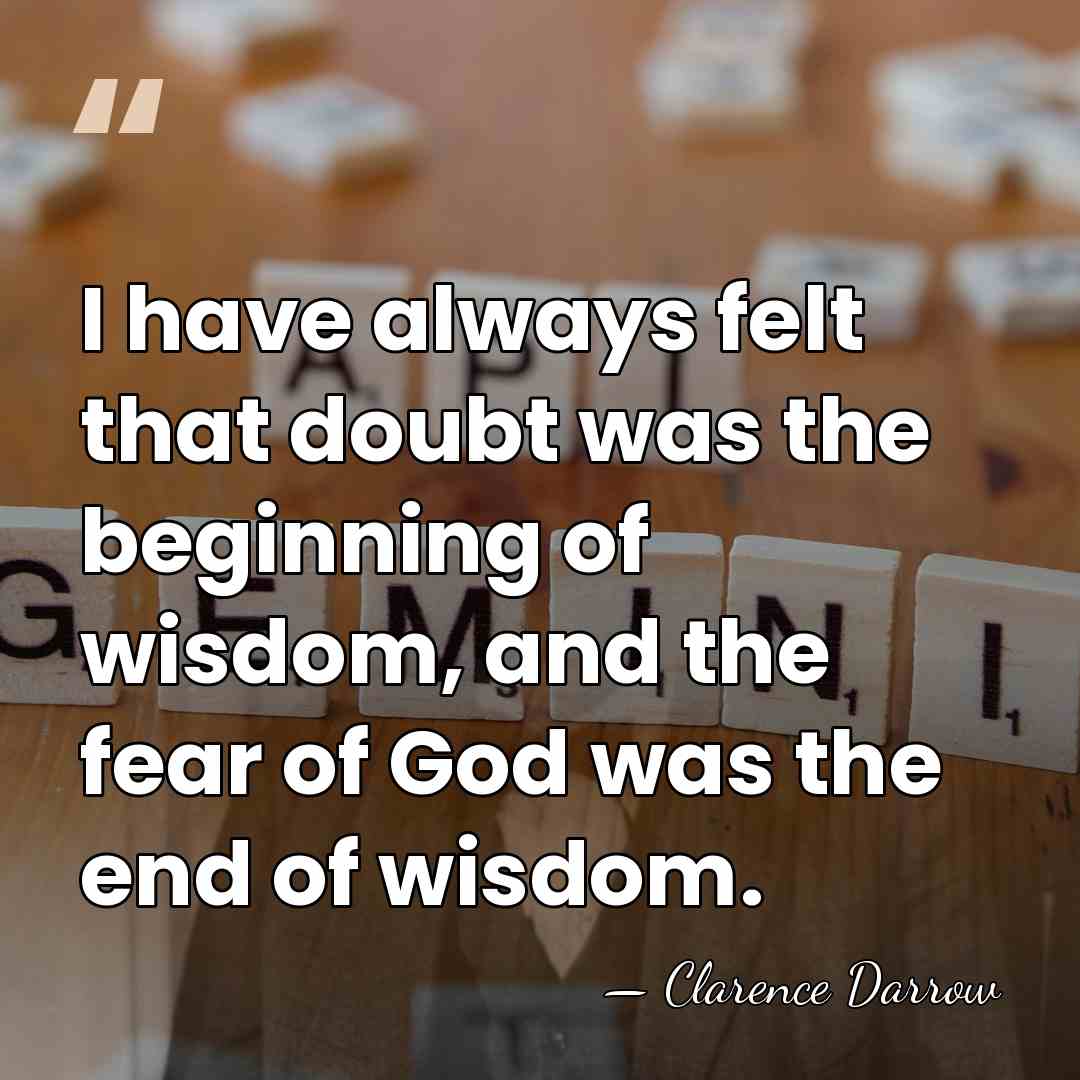 I have always felt that doubt was the beginning of wisdom, and&hellip; - Clarence Darrow