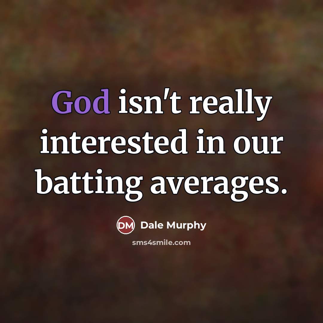 “God isn't really interested in our batting averages.…” quote by Dale Murphy