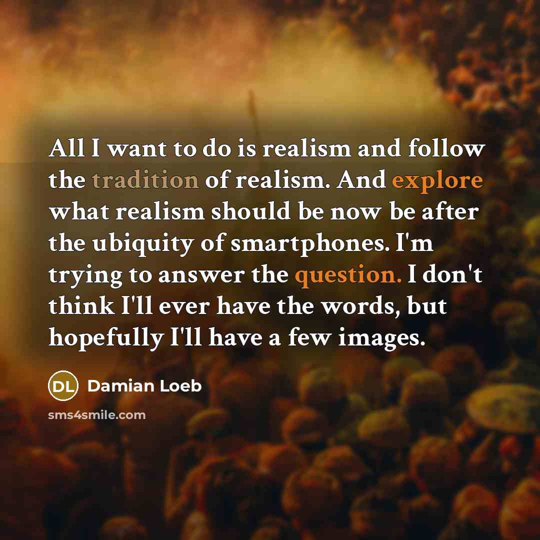“All I want to do is realism and follow the…” quote by Damian Loeb