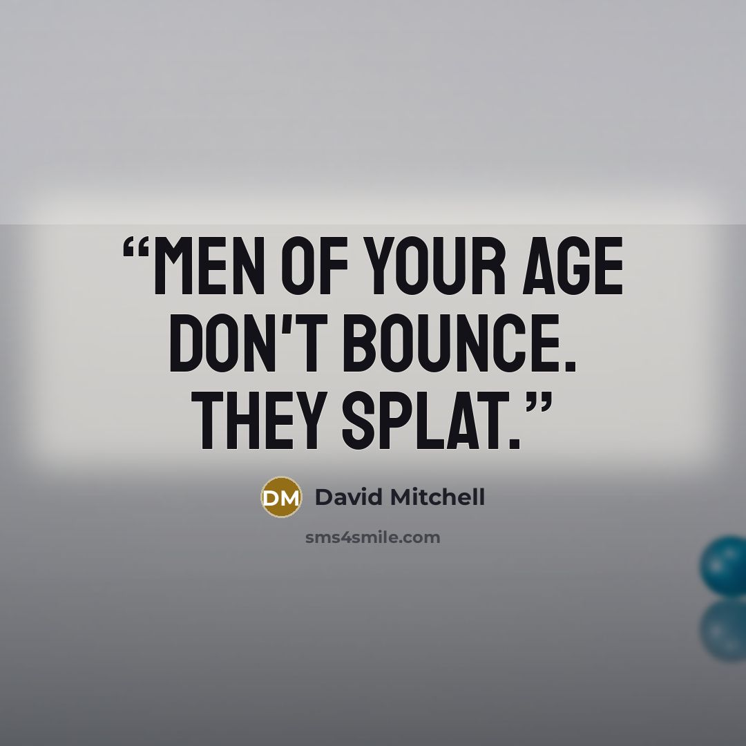 “Men of your age don't bounce. They splat.” quote by David Mitchell