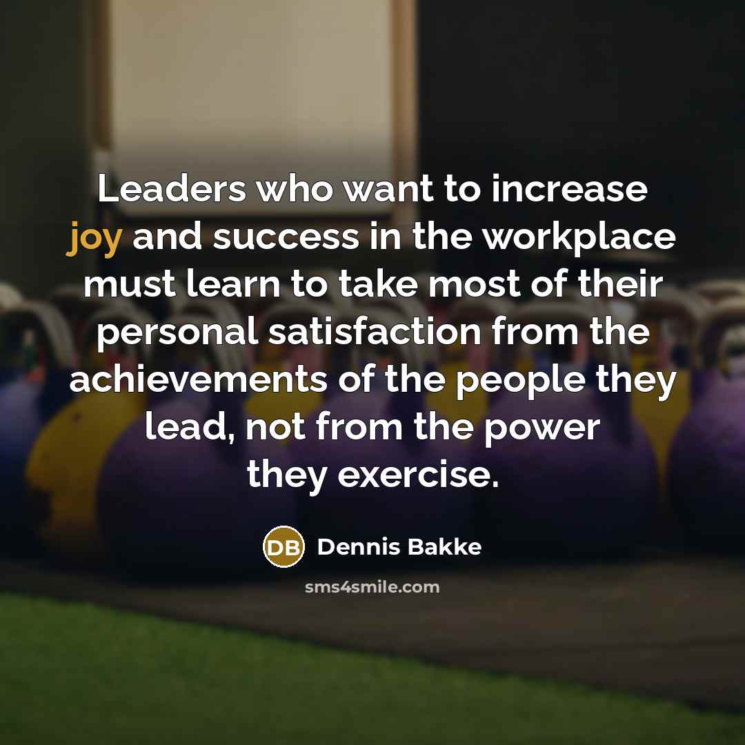 “Leaders who want to increase joy and success in the…” quote by Dennis Bakke