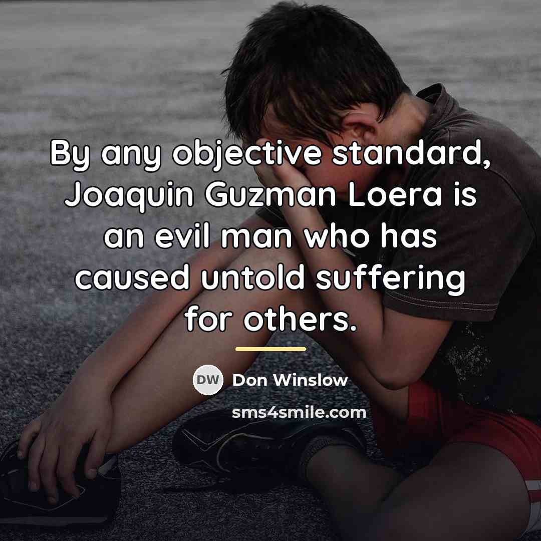 “By any objective standard, Joaquin Guzman Loera is an evil…” quote by Don Winslow