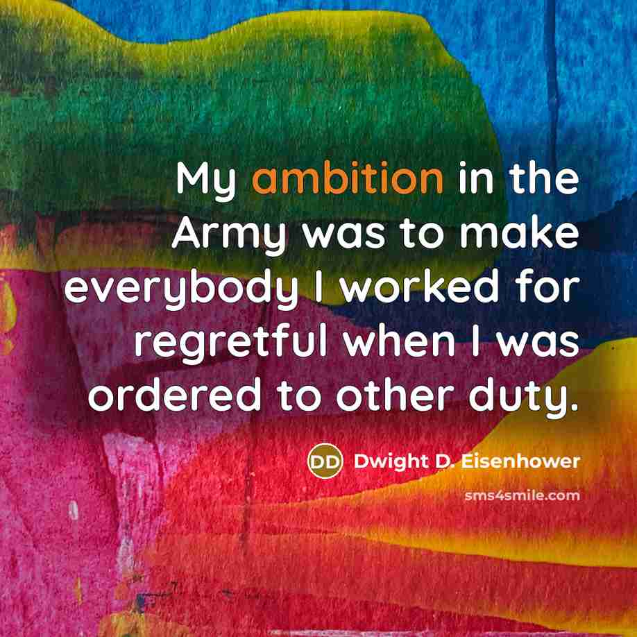 “My ambition in the Army was to make everybody I…” quote by Dwight D. Eisenhower