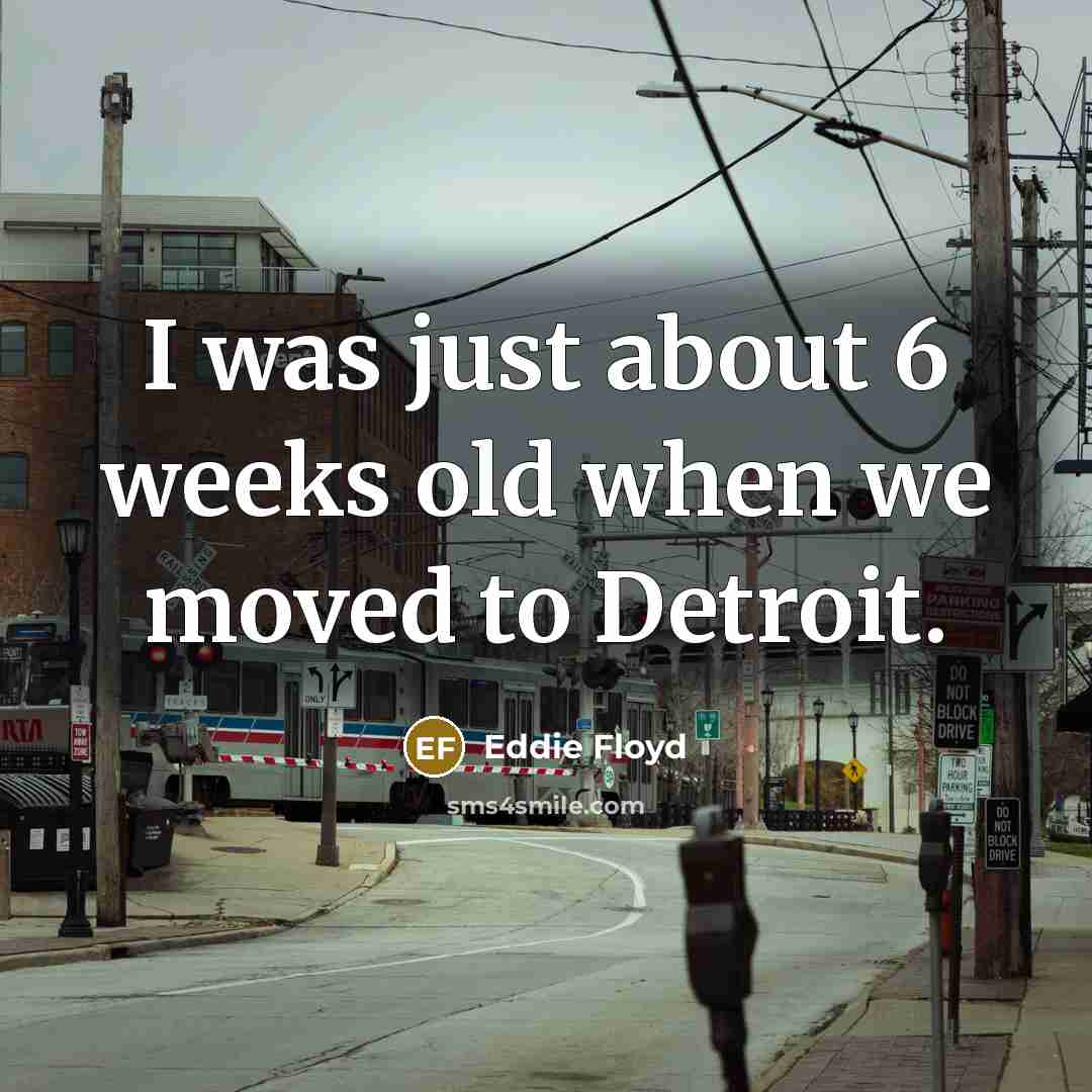 “I was just about 6 weeks old when we moved…” quote by Eddie Floyd