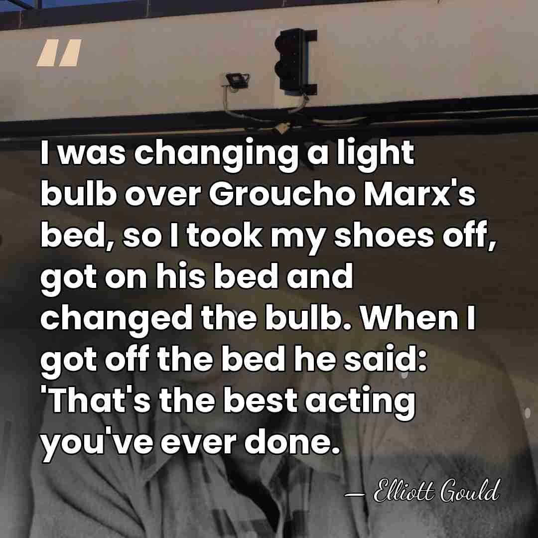 I was changing a light bulb over Groucho Marx's bed, so I&hellip; - Elliott Gould