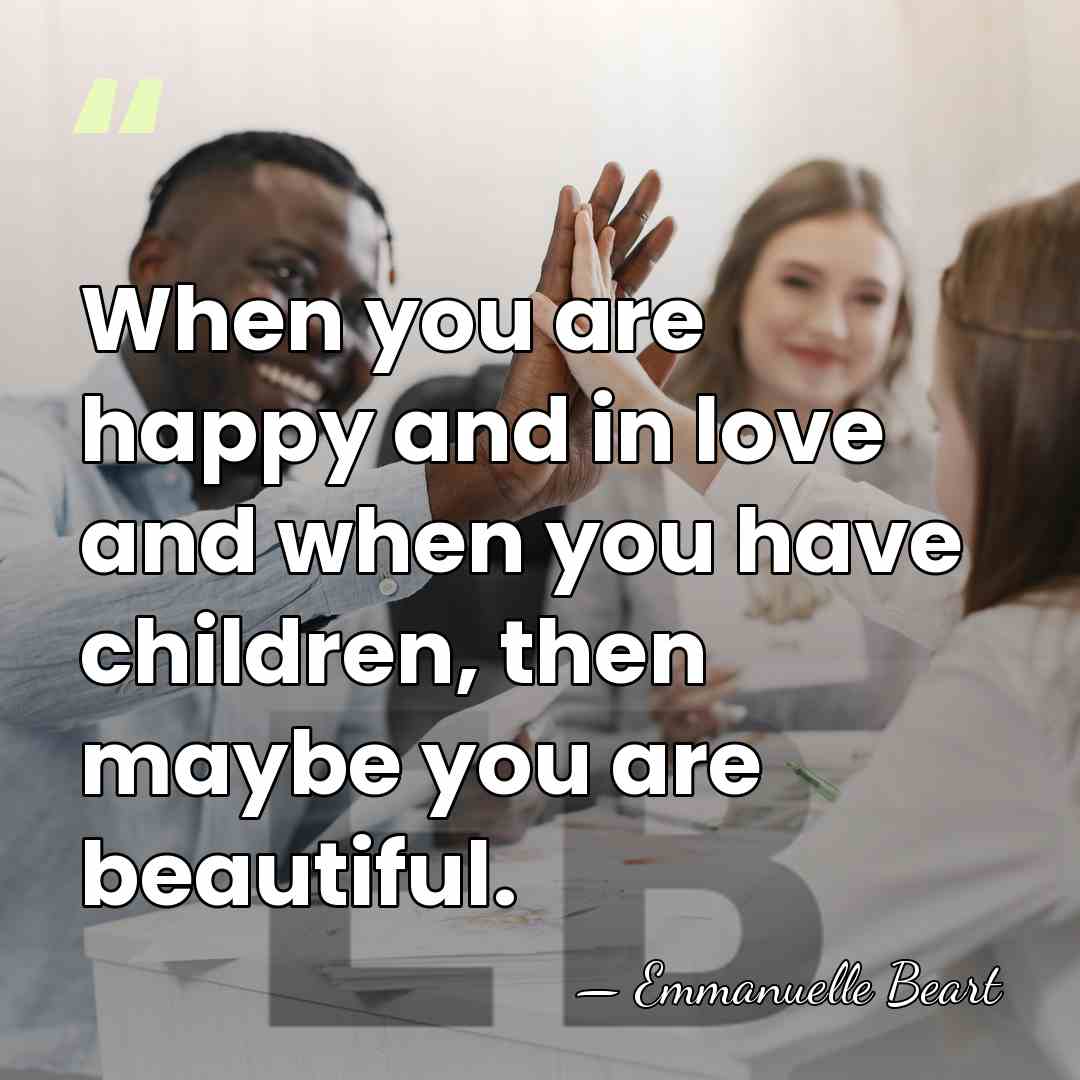 When you are happy and in love and when you have children,&hellip; - Emmanuelle Beart