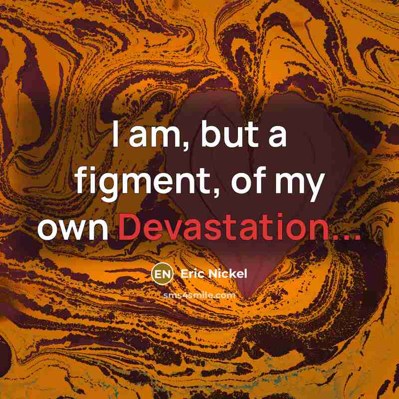 “I am, but a figment, of my own Devastation...…” quote by Eric Nickel