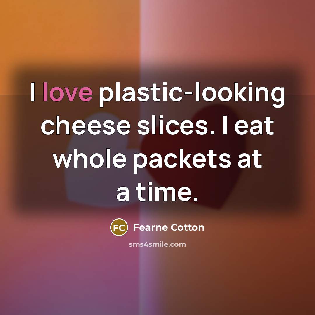 “I love plastic-looking cheese slices. I eat whole packets at…” quote by Fearne Cotton
