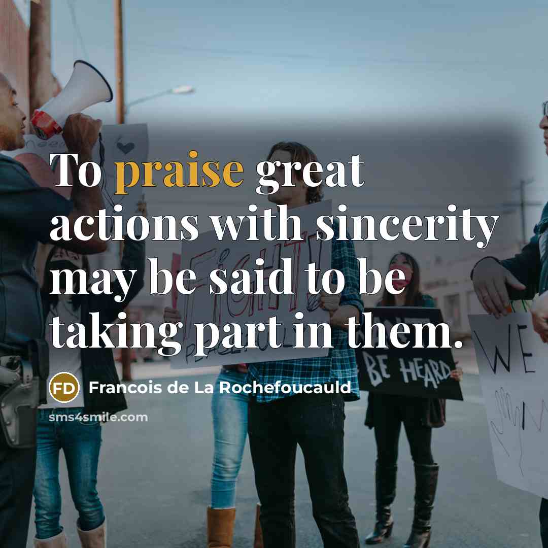 “To praise great actions with sincerity may be said to…” quote by Francois de La Rochefoucauld