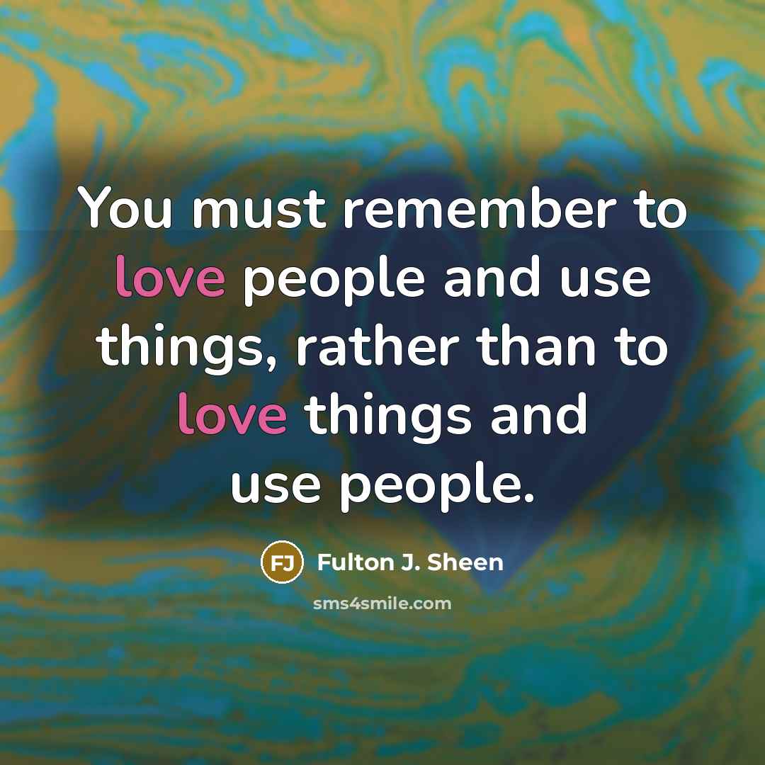 “You must remember to love people and use things, rather…” quote by Fulton J. Sheen