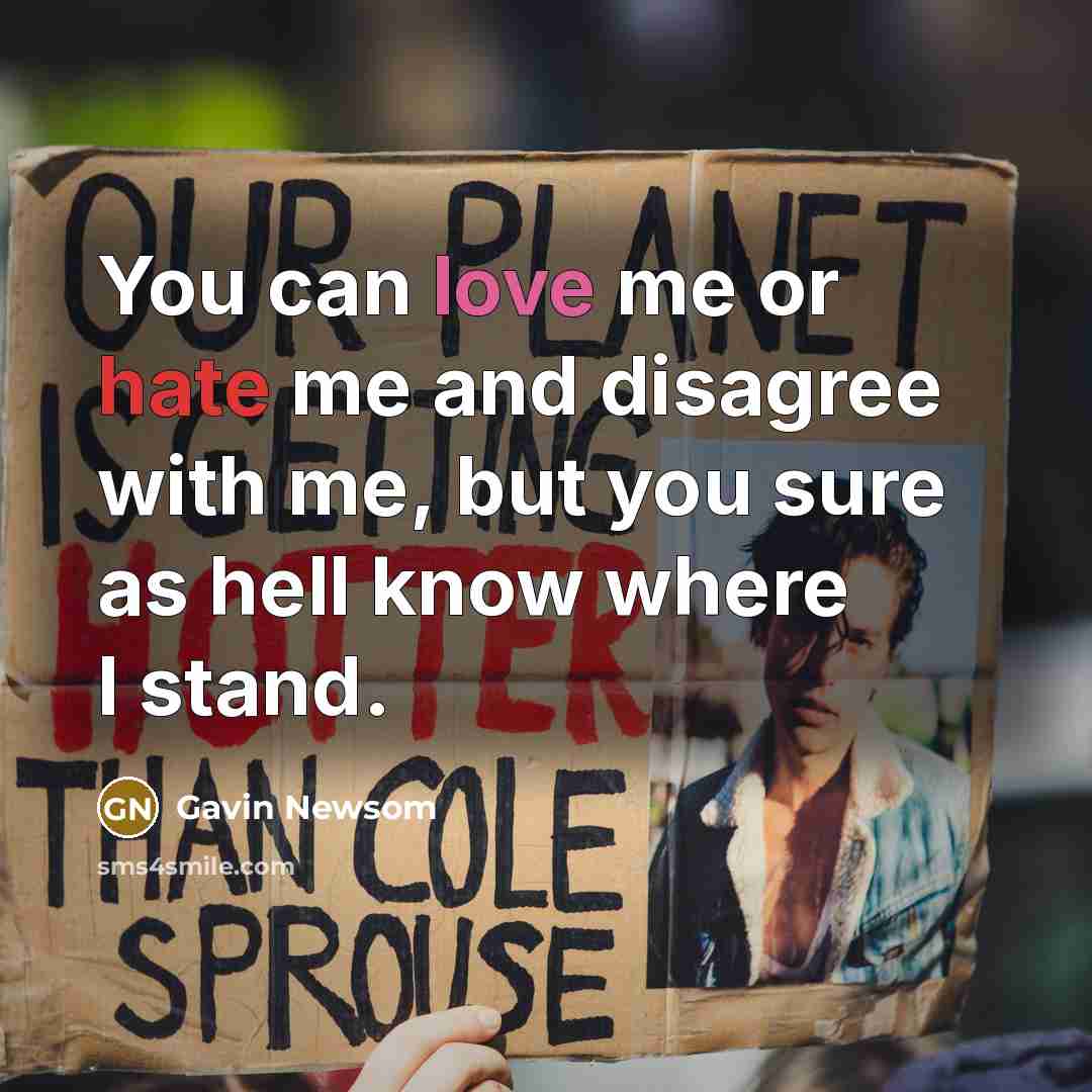 “You can love me or hate me and disagree with…” quote by Gavin Newsom