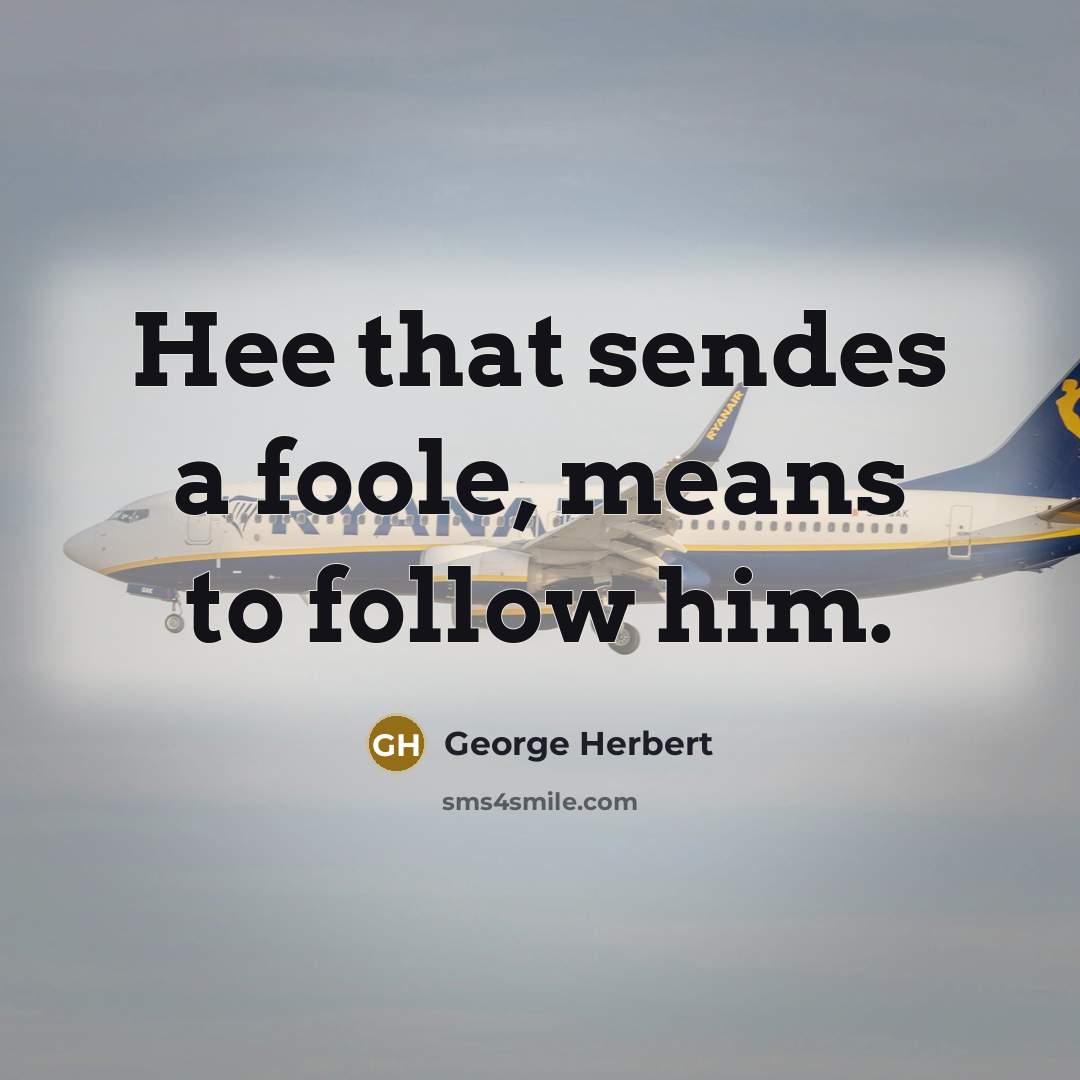 “Hee that sendes a foole, means to follow him.…” quote by George Herbert