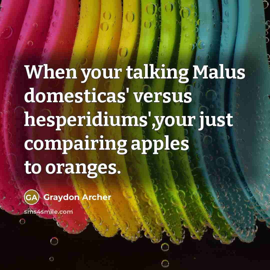 “When your talking Malus domesticas' versus hesperidiums',your just compairing apples…” quote by Graydon Archer