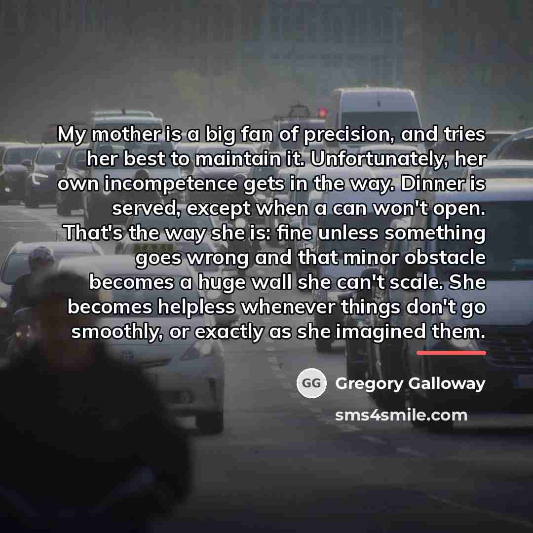 “My mother is a big fan of precision, and tries…” quote by Gregory Galloway
