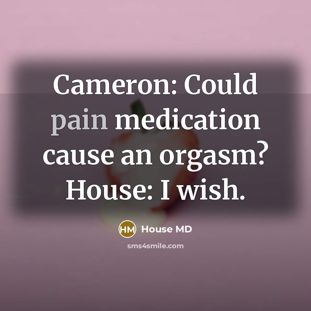 “Cameron: Could pain medication cause an orgasm? House: I wish.…” quote by House MD