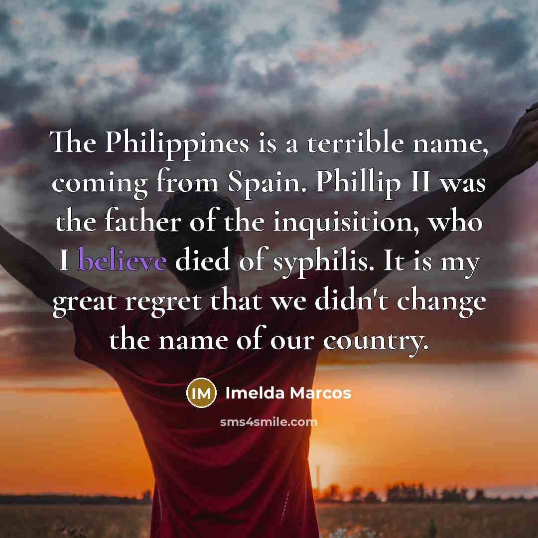 “The Philippines is a terrible name, coming from Spain. Phillip…” quote by Imelda Marcos