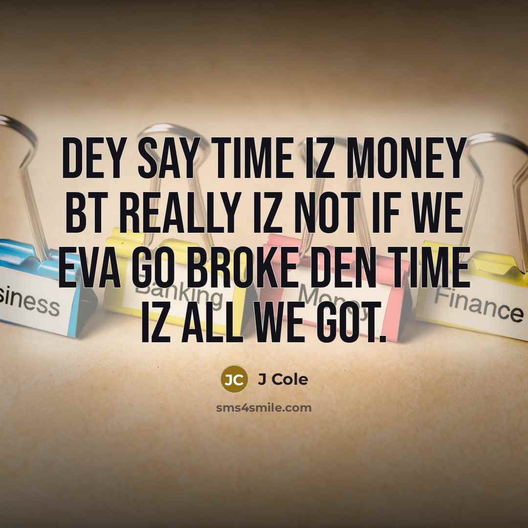 “Dey say time iz money bt really iz not if we eva go broke den time iz all we got.” quote by J Cole