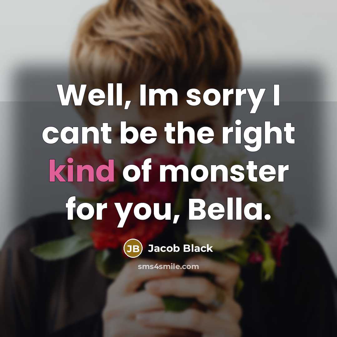“Well, Im sorry I cant be the right kind of monster for you, Bella.” quote by Jacob Black