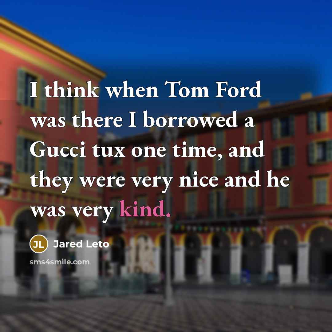 “I think when Tom Ford was there I borrowed a…” quote by Jared Leto