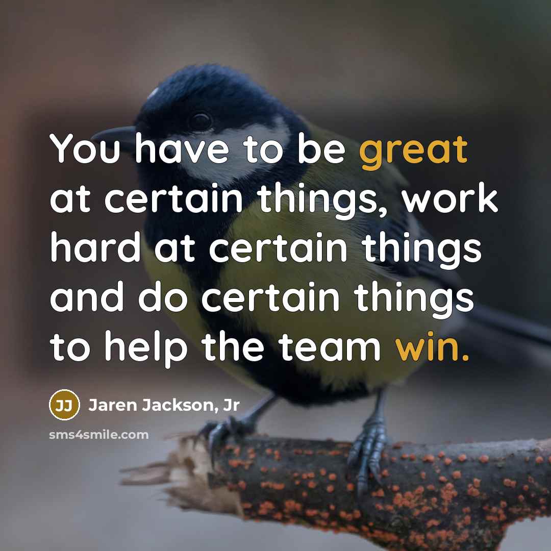 “You have to be great at certain things, work hard at certain things and do certain things to help the team win.” quote by Jaren Jackson, Jr