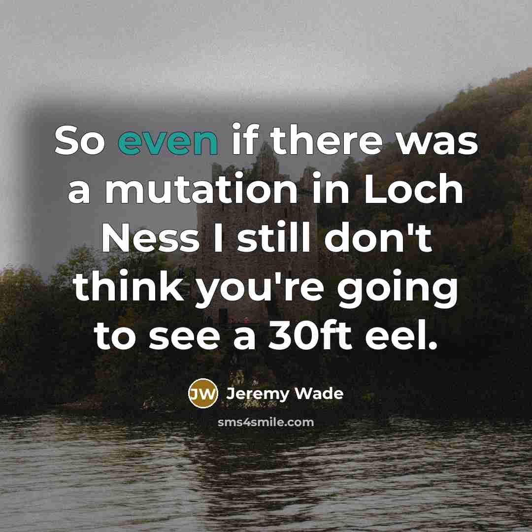 “So even if there was a mutation in Loch Ness…” quote by Jeremy Wade
