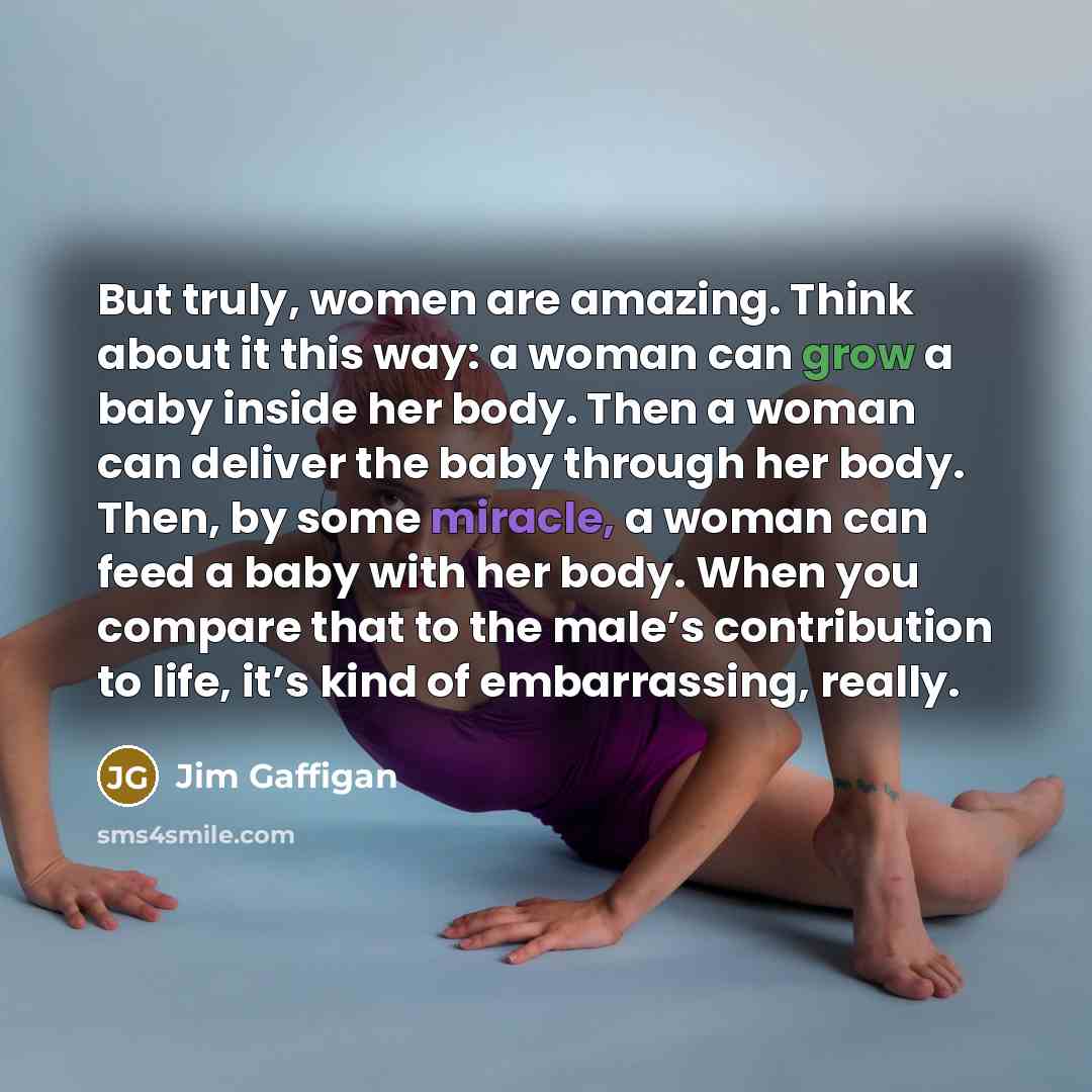“But truly, women are amazing. Think about it this way:…” quote by Jim Gaffigan