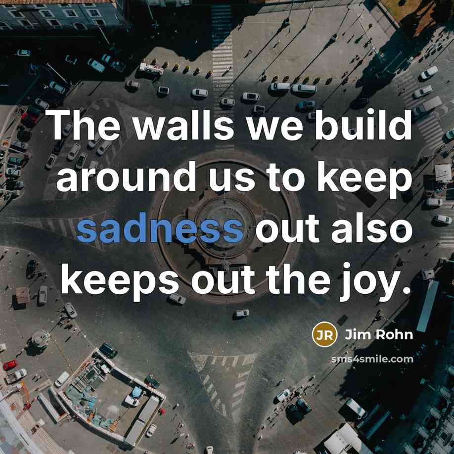 “The walls we build around us to keep sadness out…” quote by Jim Rohn