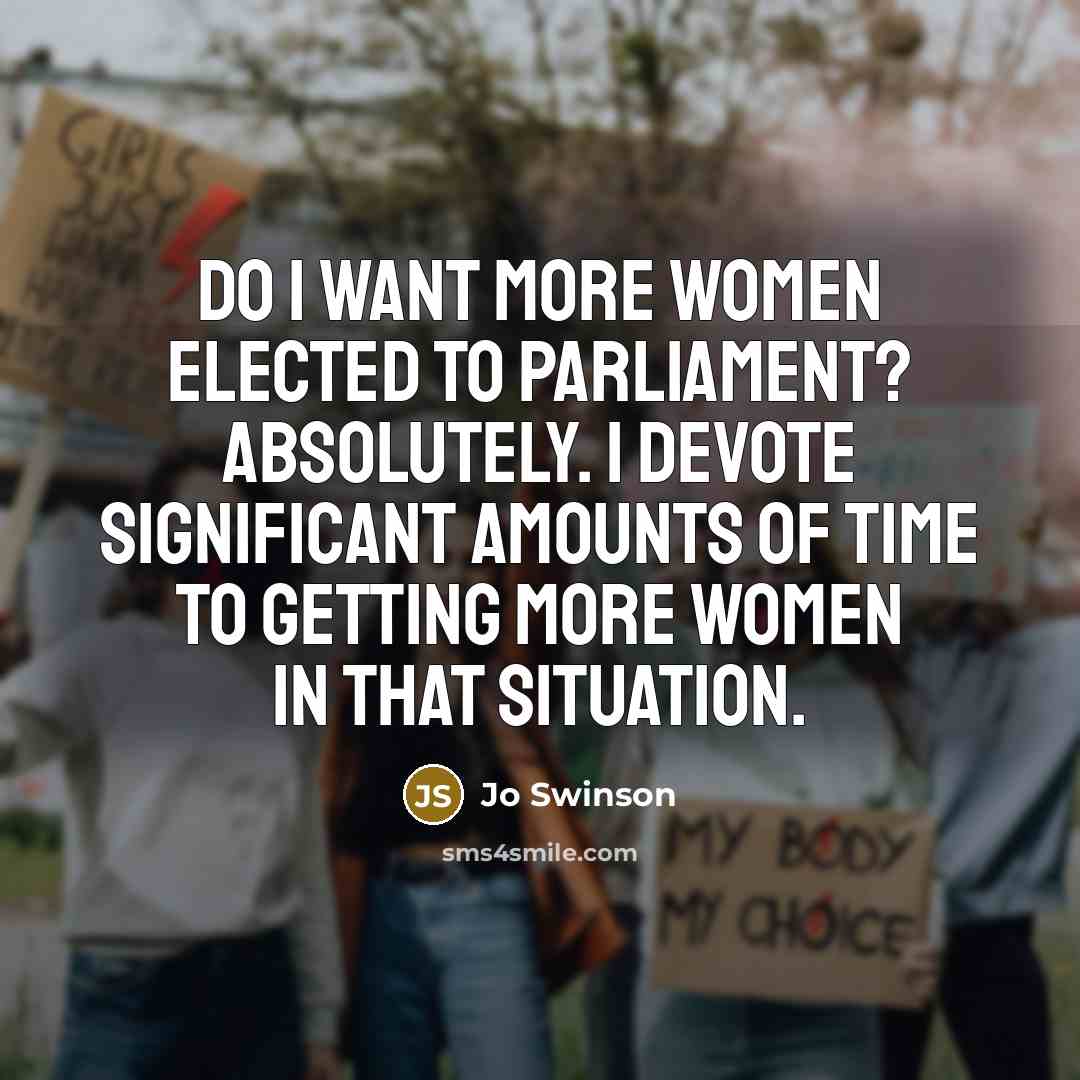 “Do I want more women elected to Parliament? Absolutely. I devote significant amounts of time to getting more women in that situation.” quote by Jo Swinson