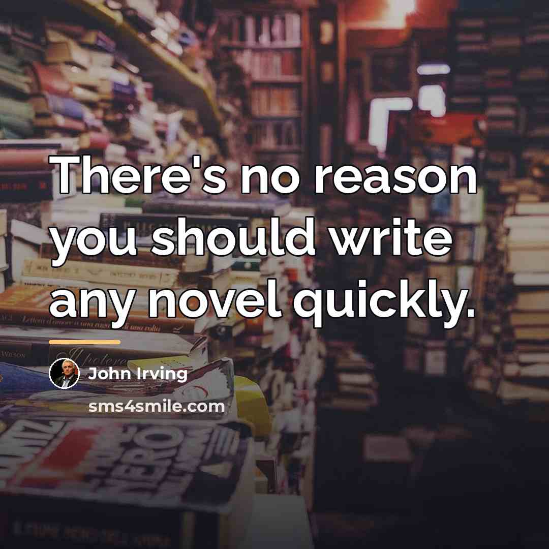 “There's no reason you should write any novel quickly.…” quote by John Irving