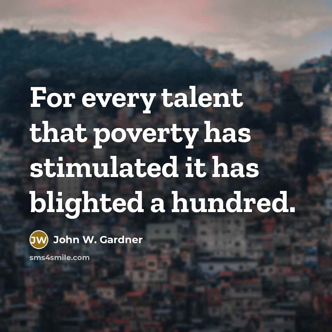 “For every talent that poverty has stimulated it has blighted…” quote by John W. Gardner
