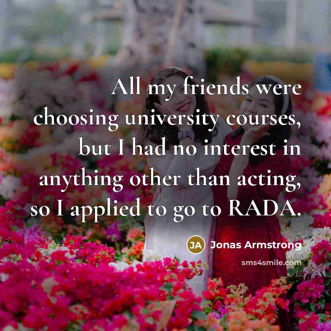 “All my friends were choosing university courses, but I had…” quote by Jonas Armstrong