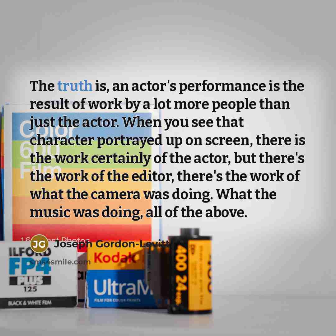 “The truth is, an actor's performance is the result of…” quote by Joseph Gordon-Levitt