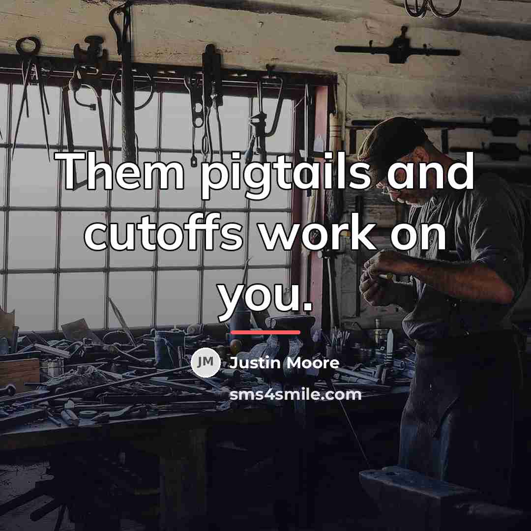 “Them pigtails and cutoffs work on you.…” quote by Justin Moore