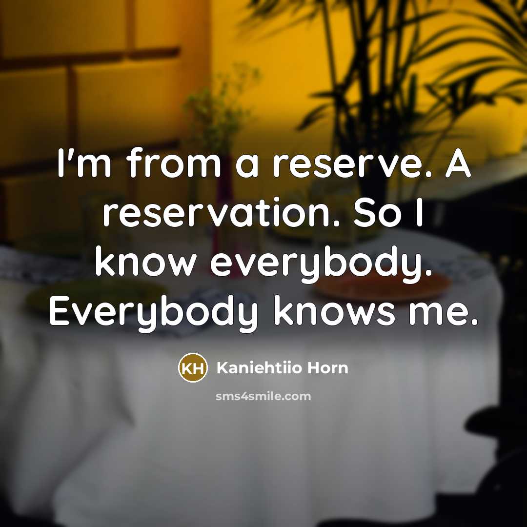 “I'm from a reserve. A reservation. So I know everybody.…” quote by Kaniehtiio Horn