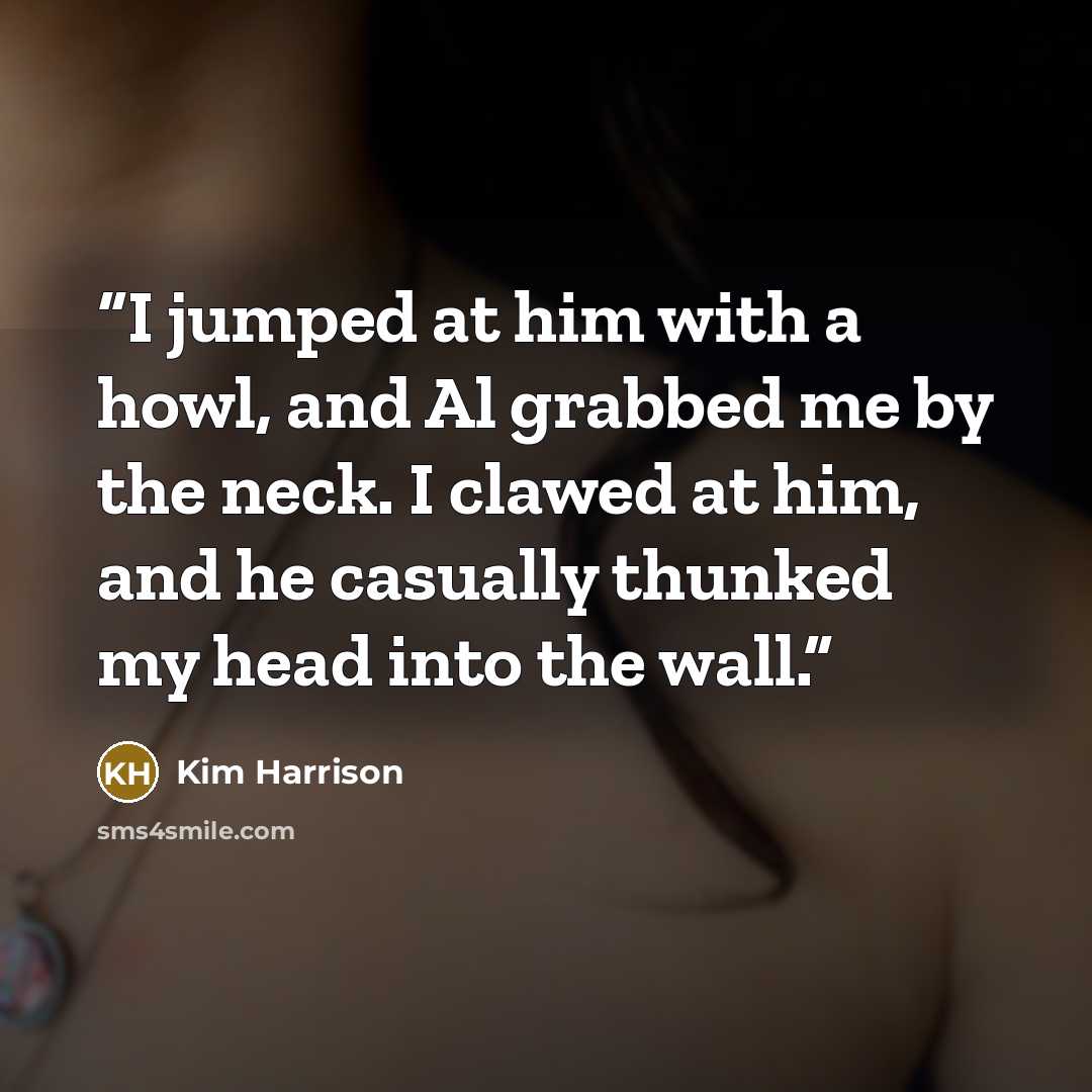 “I jumped at him with a howl, and Al grabbed me by the neck. I clawed at him, and he casually thunked my head into the wall.” quote by Kim Harrison