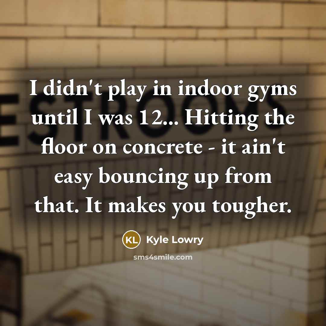 “I didn't play in indoor gyms until I was 12...…” quote by Kyle Lowry