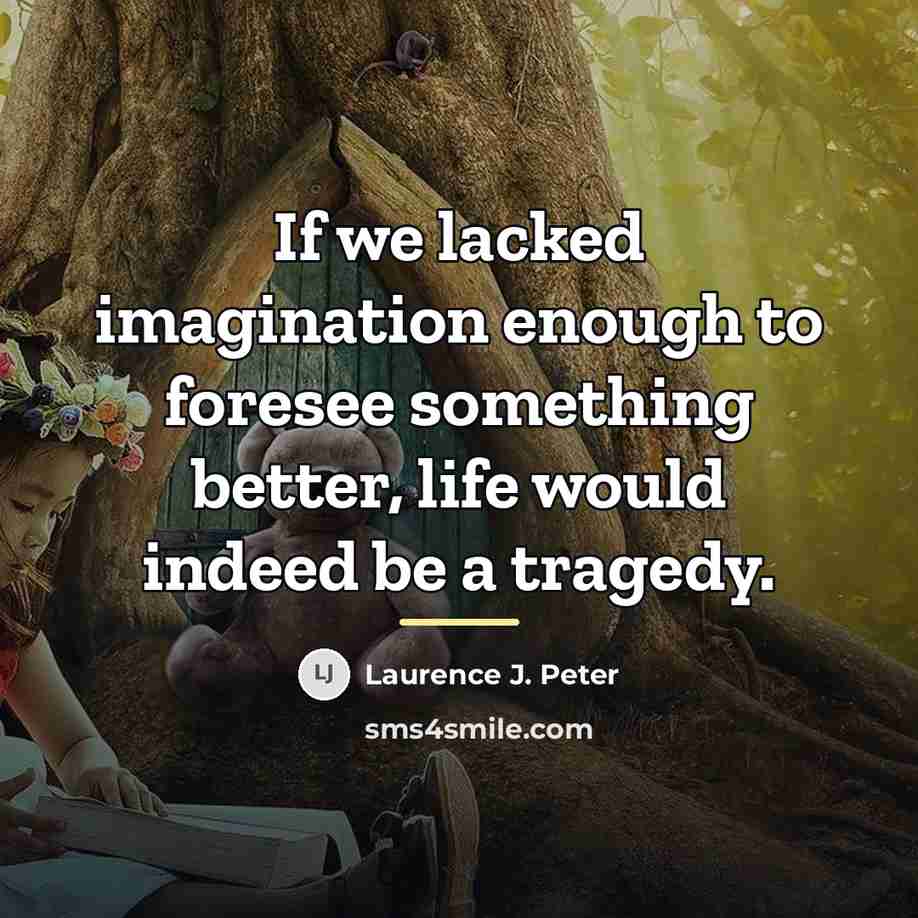 “If we lacked imagination enough to foresee something better, life…” quote by Laurence J. Peter