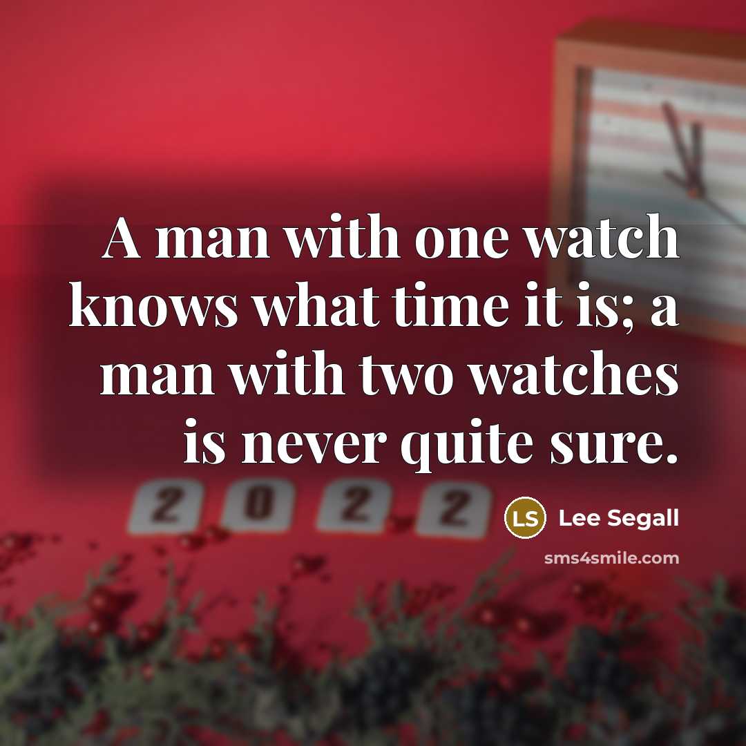 “A man with one watch knows what time it is; a man with two watches is never quite sure.” quote by Lee Segall