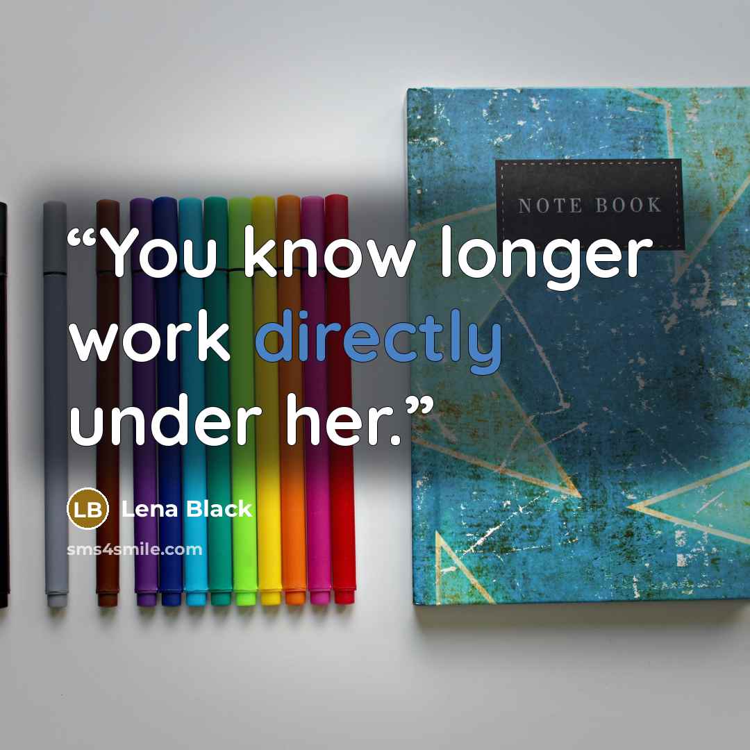 “You know longer work directly under her.” quote by Lena Black