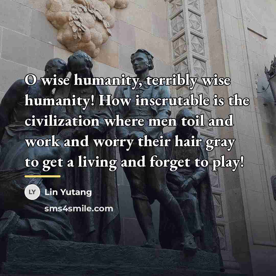 “O wise humanity, terribly wise humanity! How inscrutable is the…” quote by Lin Yutang