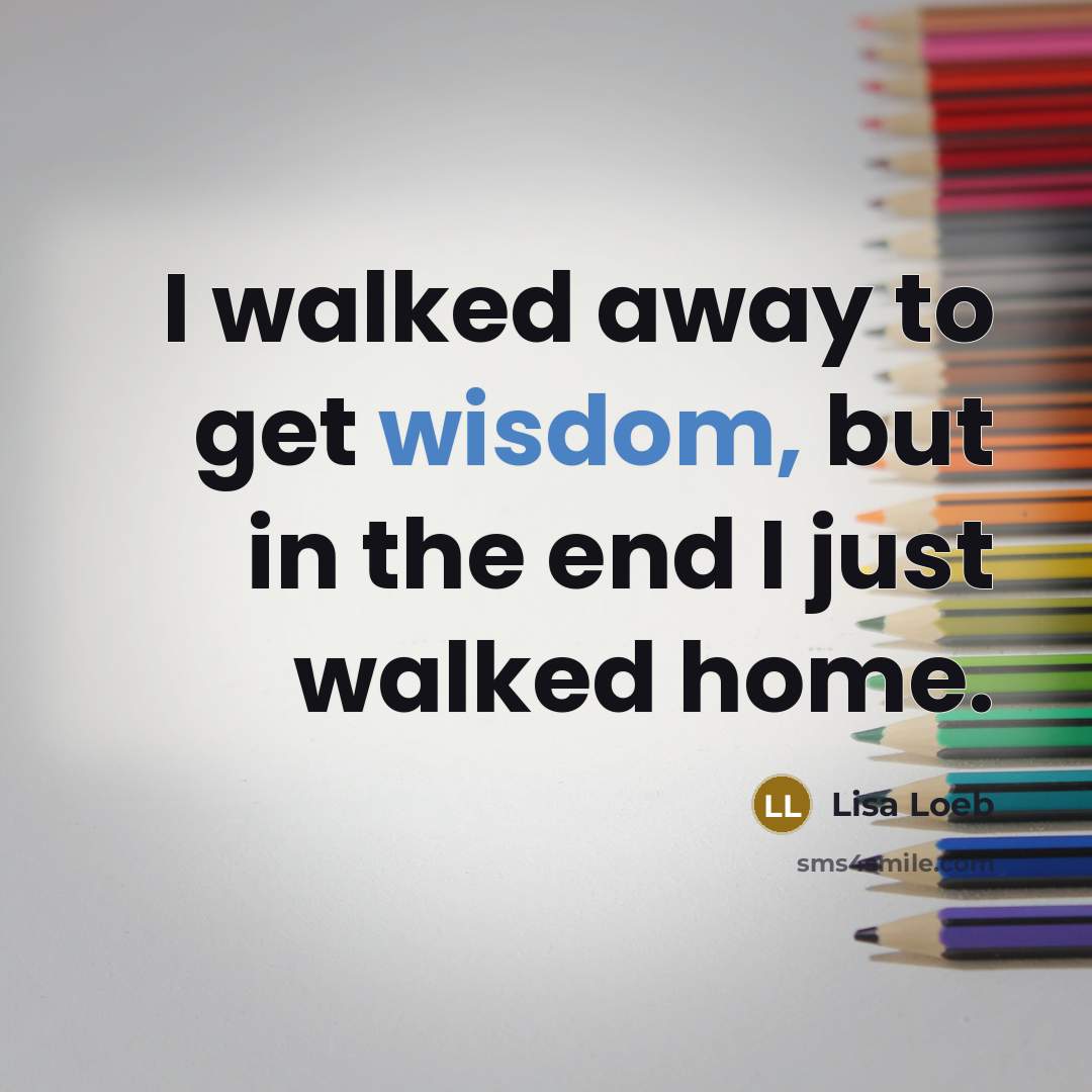 “I walked away to get wisdom, but in the end…” quote by Lisa Loeb
