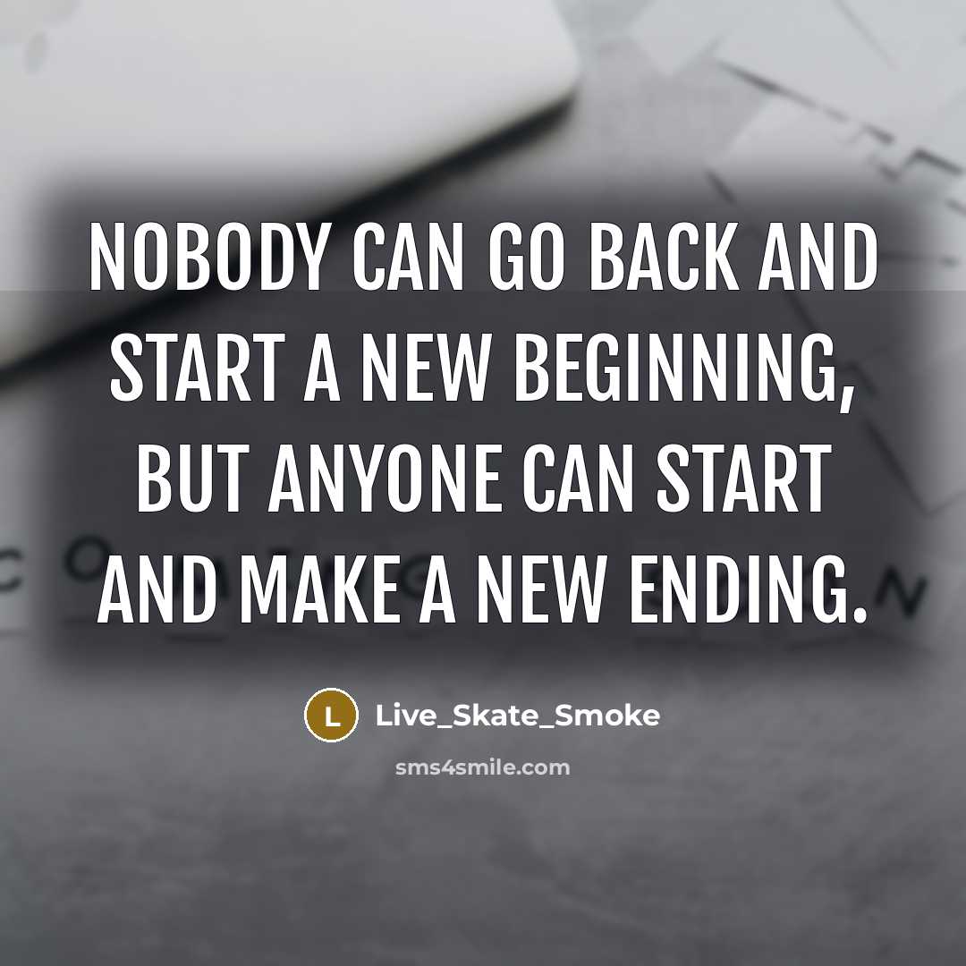 “Nobody can go back and start a new beginning, but anyone can start and make a new ending.” quote by Live_Skate_Smoke