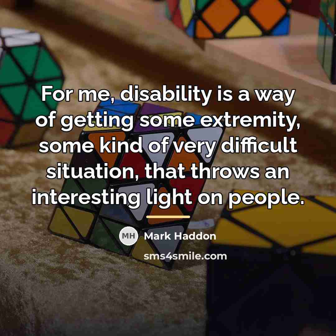 “For me, disability is a way of getting some extremity,…” quote by Mark Haddon