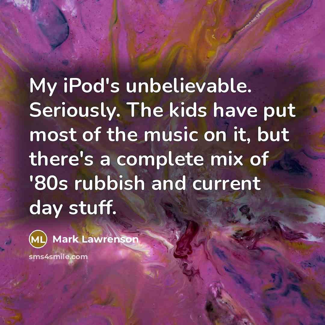 “My iPod's unbelievable. Seriously. The kids have put most of…” quote by Mark Lawrenson