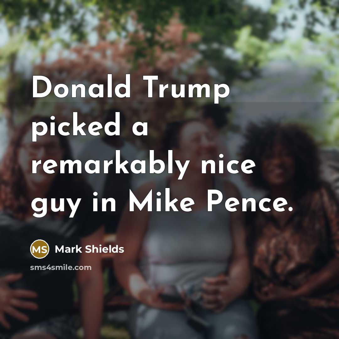 “Donald Trump picked a remarkably nice guy in Mike Pence.…” quote by Mark Shields