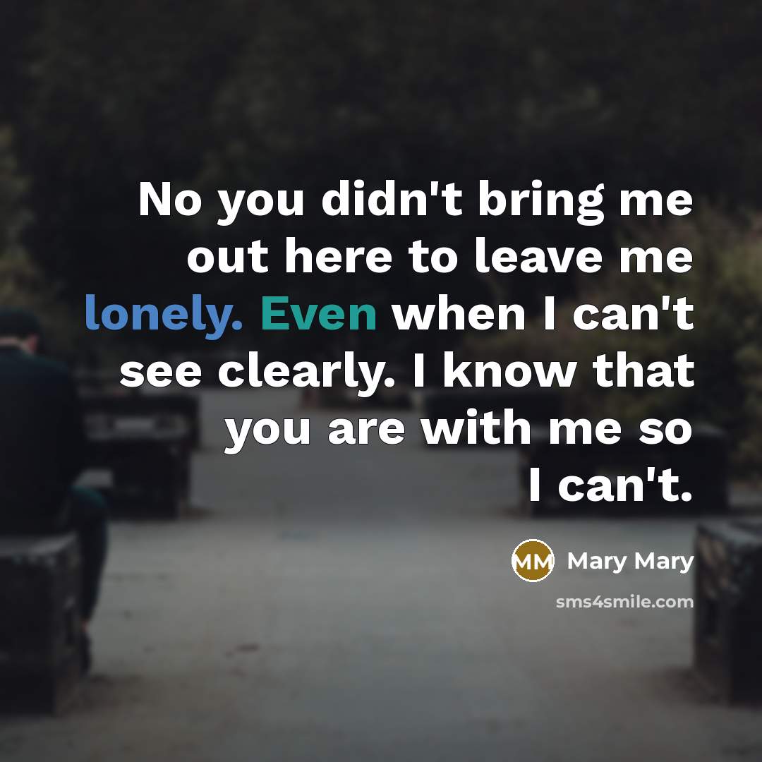 “No you didn't bring me out here to leave me lonely. Even when I can't see clearly. I know that you are with me so I can't.” quote by Mary Mary