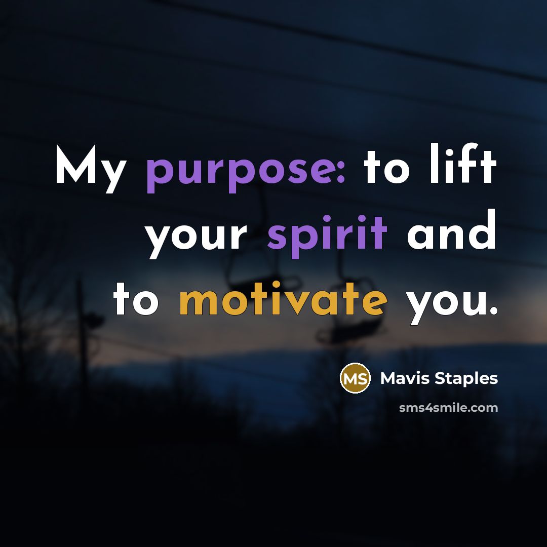 “My purpose: to lift your spirit and to motivate you.…” quote by Mavis Staples
