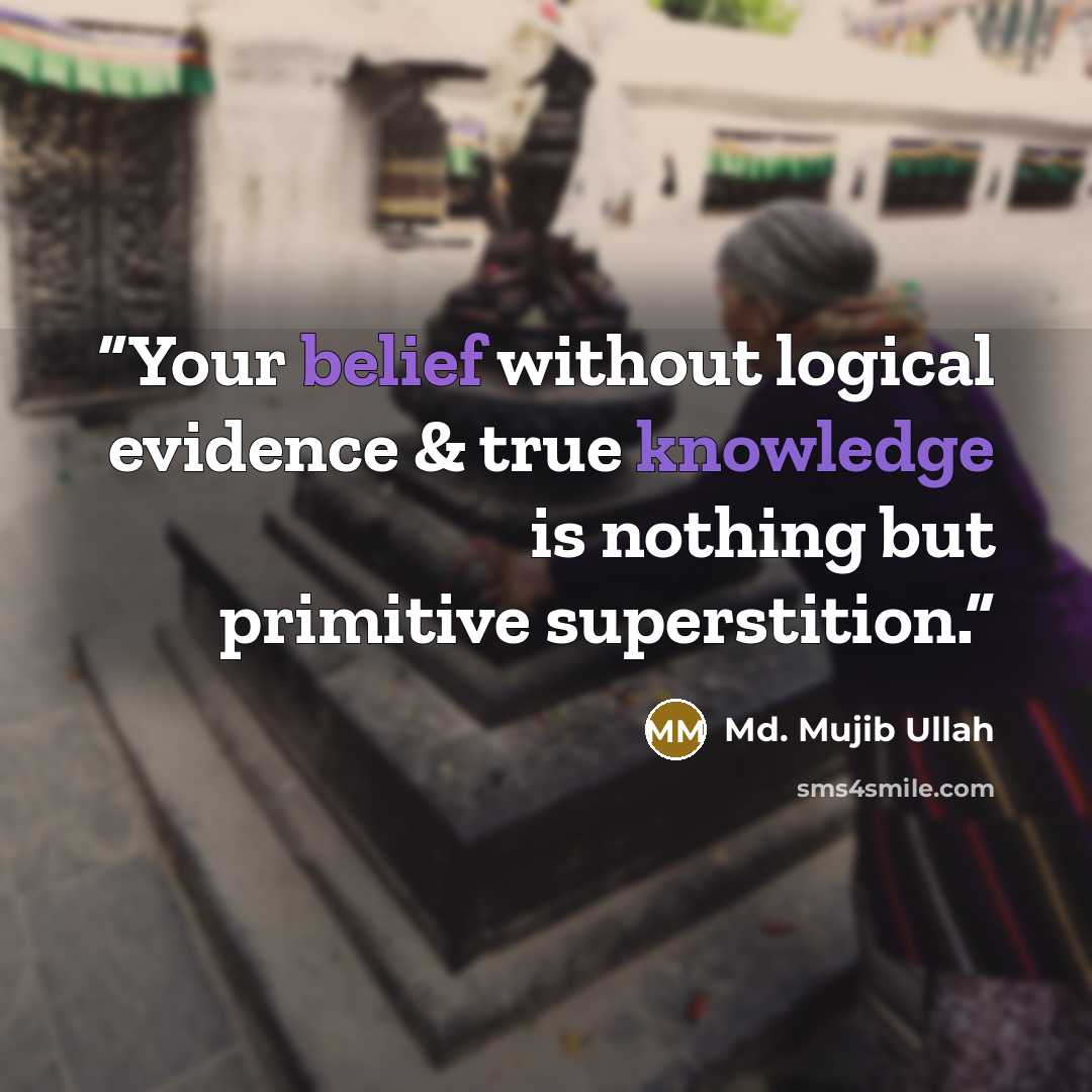 “Your belief without logical evidence & true knowledge is nothing but primitive superstition.” quote by Md. Mujib Ullah