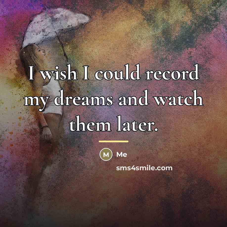 “I wish I could record my dreams and watch them…” quote by Me